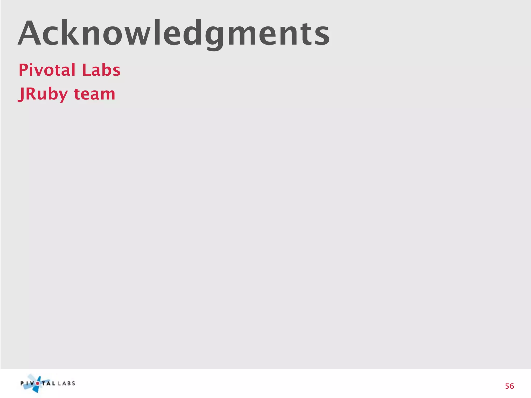 Acknowledgments
Pivotal Labs
JRuby team




                  56
 