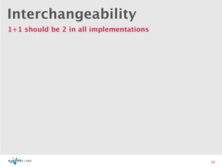 Interchangeability
1+1 should be 2 in all implementations




                                         12
 
