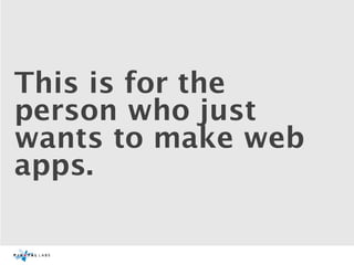 This is for the
person who just
wants to make web
apps.
 
