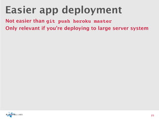 Easier app deployment
Not easier than git push heroku master
Only relevant if you’re deploying to large server system




                                                           25
 