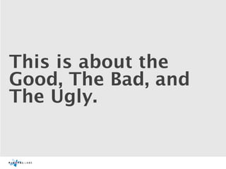 This is about the
Good, The Bad, and
The Ugly.
 