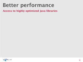 Better performance
Access to highly optimized Java libraries




                                            30
 