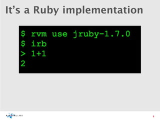 It’s a Ruby implementation




                             8
 