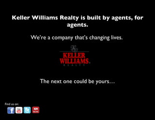 Keller Williams Realty is built by agents, for agents.     We’re a company that’s changing lives.  The next one could be yours… Find us on: 