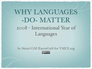 WHY LANGUAGES
 -DO- MATTER
2008 - International Year of
         Languages

by Mariel GM (FaerieGirl) for YMEX.org
 