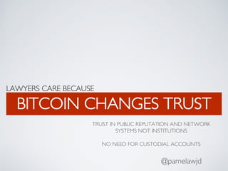 LAWYERS CARE BECAUSE
BITCOIN CHANGES TRUST
@pamelawjd
TRUST IN PUBLIC REPUTATION AND NETWORK
SYSTEMS NOT INSTITUTIONS
NO NEED FOR CUSTODIAL ACCOUNTS
 