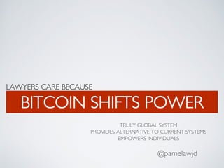LAWYERS CARE BECAUSE
BITCOIN SHIFTS POWER
@pamelawjd
TRULY GLOBAL SYSTEM
PROVIDES ALTERNATIVE TO CURRENT SYSTEMS
EMPOWERS INDIVIDUALS
 