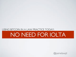 USING BITCOIN IN A LAW PRACTICE TODAY:
NO NEED FOR IOLTA
@pamelawjd
 