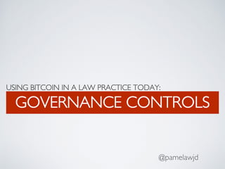 USING BITCOIN IN A LAW PRACTICE TODAY:
GOVERNANCE CONTROLS
@pamelawjd
 