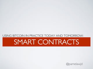 USING BITCOIN IN PRACTICE TODAY AND TOMORROW:
SMART CONTRACTS
@pamelawjd
 