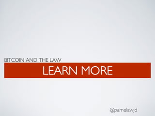 BITCOIN AND THE LAW
LEARN MORE
@pamelawjd
 