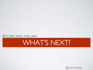 BITCOIN AND THE LAW
WHAT’S NEXT?
@pamelawjd
 