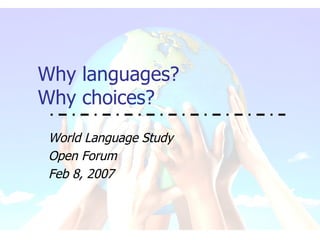 Why languages? Why choices? World Language Study Open Forum  Feb 8, 2007 