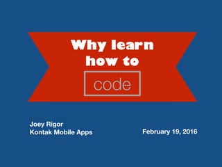 code
Joey Rigor
Kontak Mobile Apps February 19, 2016
how to
Why learn
 