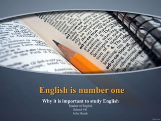 English is number one
Why it is important to study English
Teacher of English
School #41
Julia Huzak
 