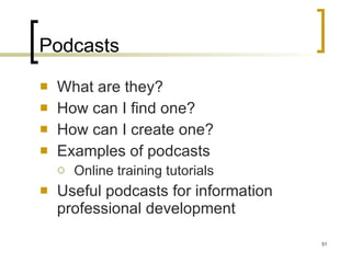 Podcasts What are they? How can I find one? How can I create one? Examples of podcasts Online training tutorials Useful podcasts for information professional development 