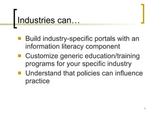Industries can… Build industry-specific portals with an information literacy component Customize generic education/training programs for your specific industry Understand that policies can influence practice 