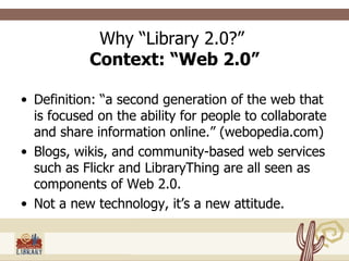 Why “Library 2.0?”  Context: “Web 2.0” ,[object Object],[object Object],[object Object]