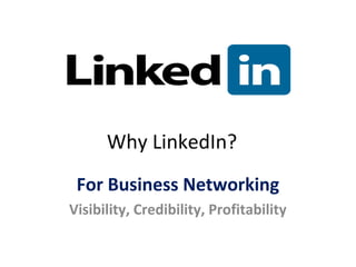 Why LinkedIn?
For Business Networking
Visibility, Credibility, Profitability
 