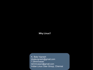 Why Linux? K. Bala Vignesh [email_address] T.Shrinivasan [email_address] Indian Linux User Group, Chennai 