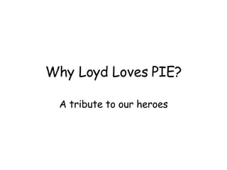 Why Loyd Loves PIE? A tribute to our heroes 