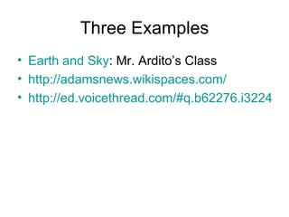Three Examples Earth and Sky : Mr. Ardito’s Class http:// adamsnews.wikispaces.com /   http://ed.voicethread.com/#q.b62276.i322464 