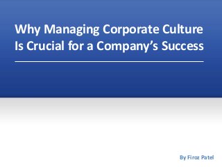 Why Managing Corporate Culture
Is Crucial for a Company’s Success
By Firoz Patel
 