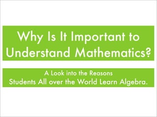 Why Is It Important to
Understand Mathematics?
          A Look into the Reasons
Students All over the World Learn Algebra.