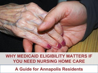ANNAPOLIS • MILLERSVILLE • BOWIE • WALDORF
WHY MEDICAID ELIGIBILITY MATTERS IF
YOU NEED NURSING HOME CARE
A Guide for Annapolis Residents
 