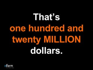 That’s one hundred and twenty MILLION  dollars. 