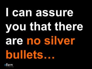 I can assure you that there are  no silver bullets… 