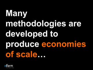 Many methodologies are developed to produce  economies of scale … 