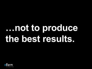 … not to produce the best results. 