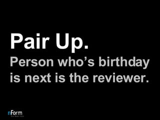 Pair Up. Person who’s birthday is next is the reviewer. 