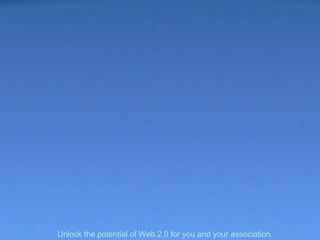 Blue sky Unlock the potential of Web 2.0 for you and your association. 