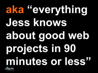 aka  “everything Jess knows about good web projects in 90 minutes or less” 