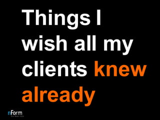 Things I wish all my clients  knew already 