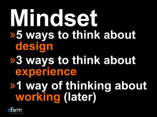 Mindset 5 ways to think about  design 3 ways to think about  experience 1 way of thinking about  working  (later) 