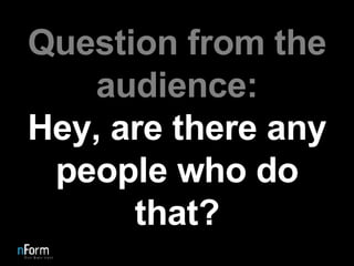 Question from the audience: Hey, are there any people who do that? 