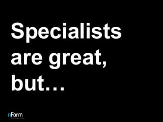 Specialists are great, but… 