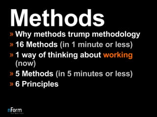 Methods Why methods trump methodology 16 Methods  (in 1 minute or less) 1 way of thinking about  working   (now) 5 Methods  (in 5 minutes or less) 6 Principles 