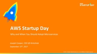 © 2017, Amazon Web Services, Inc. or its Affiliates. All rights reserved.
Joseph Cooper, CEO @ KintoHub
September 15th, 2017
AWS Startup Day
Why and When You Should Adopt Microservices
 