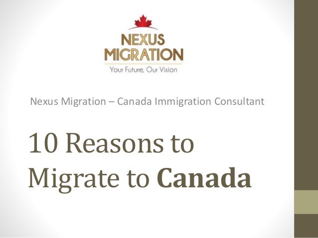 10 Reasons to
Migrate to Canada
Nexus Migration – Canada Immigration Consultant
 