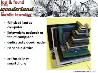 • full-sized laptop
  computer
• lightweight netbook or
  tablet computer
• dedicated e-book reader
• Handheld device

• cell/mobile vs.
  smartphone
                            CC image posted at Flickr by andyi
 