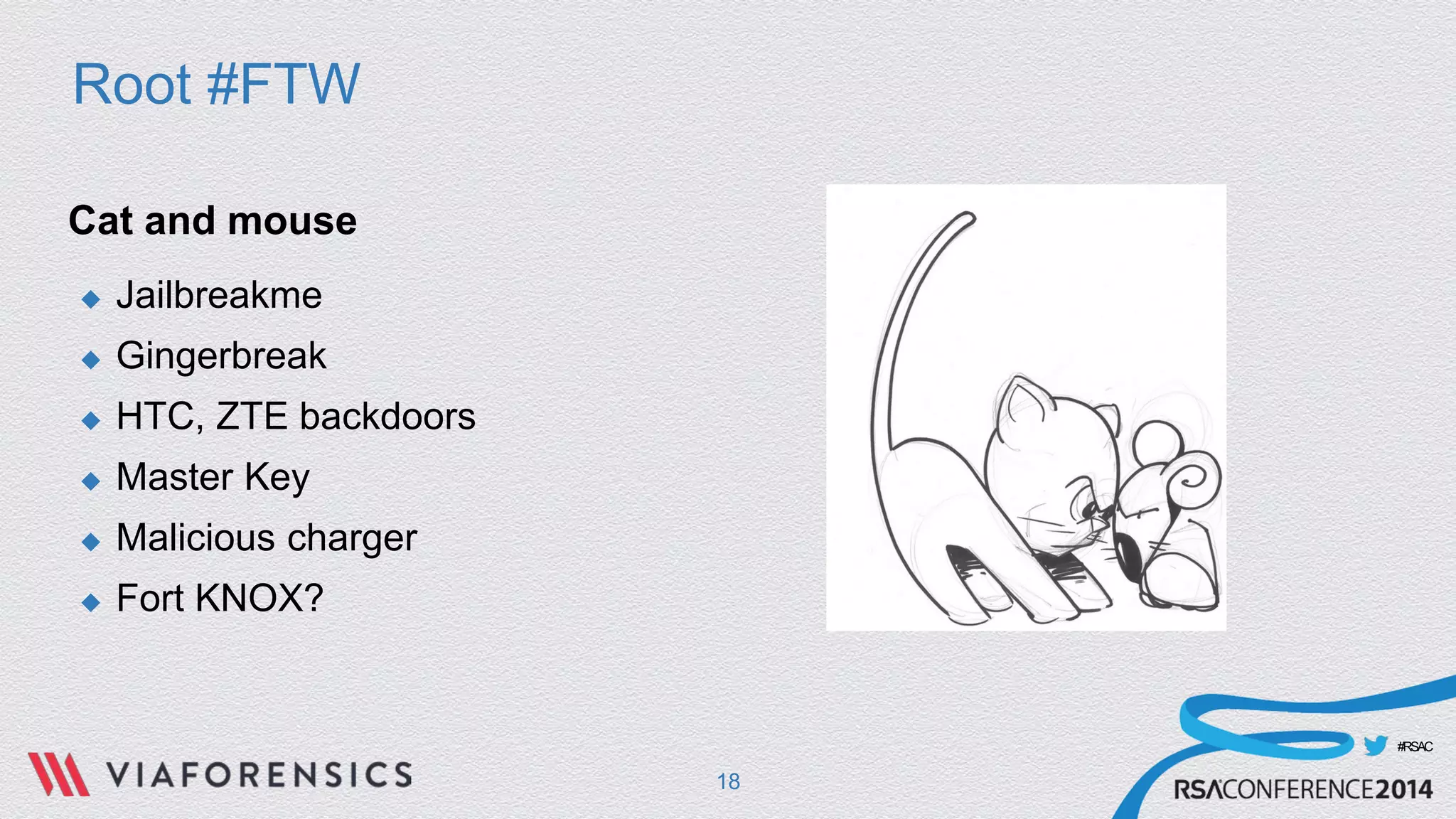 #RSAC 
Root #FTW 
Cat and mouse 
 
Jailbreakme 
 
Gingerbreak 
 
HTC, ZTE backdoors 
 
Master Key 
 
Malicious charger 
 
Fort KNOX? 
18 
 