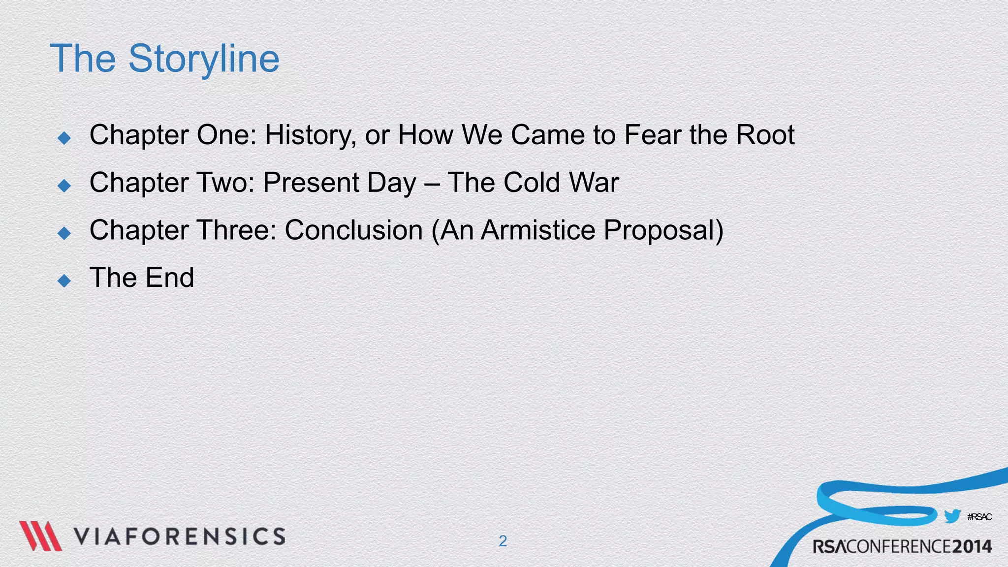 #RSAC 
The Storyline 
 
Chapter One: History, or How We Came to Fear the Root 
 
Chapter Two: Present Day – The Cold War 
 
Chapter Three: Conclusion (An Armistice Proposal) 
 
The End 
2 
 