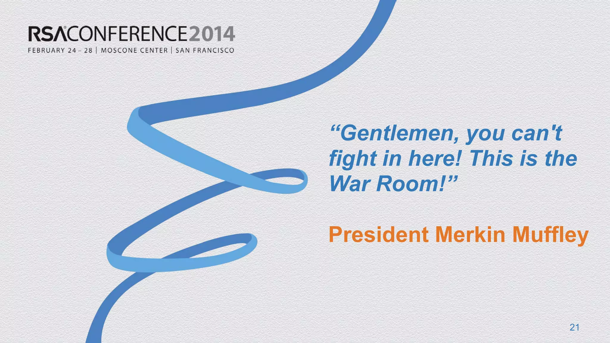 “Gentlemen, you can't fight in here! This is the War Room!” President Merkin Muffley 
21 
 
