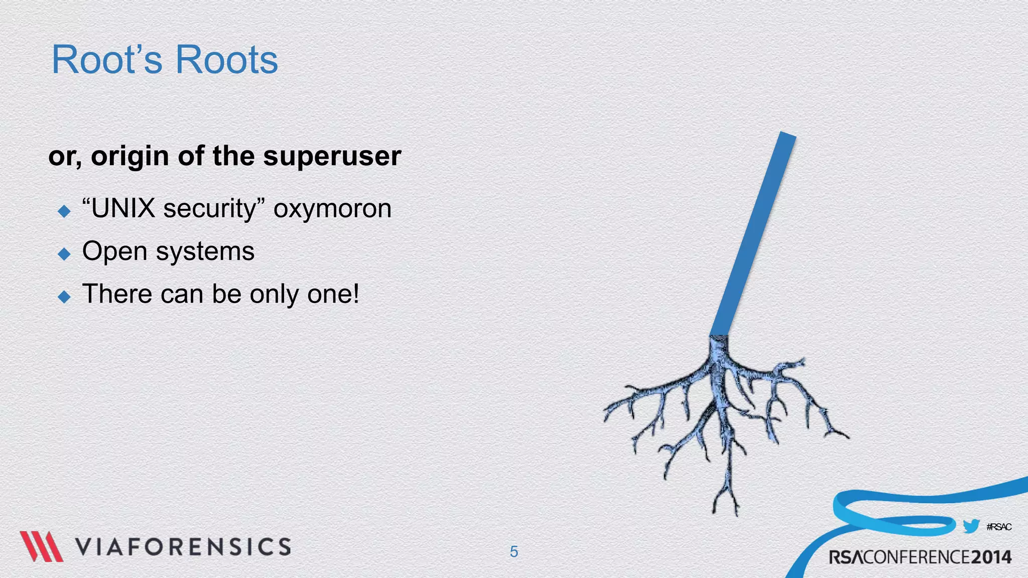 #RSAC 
Root’s Roots 
or, origin of the superuser 
 
“UNIX security” oxymoron 
 
Open systems 
 
There can be only one! 
5 
 
