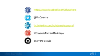 Intel Software – Developers Relations Division 2
+EduardoCarraraDeAraujo
https://www.facebook.com/ducarrara
@DuCarrara
br.linkedin.com/in/eduardocarrara/
ecarrara-araujo
 