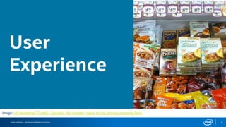 Intel Software – Developers Relations Division 5
User
Experience
Image: UX Headaches Tumblr - Sprouts - No wonder I never do my grocery shopping here.
 